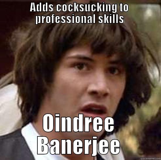 ADDS COCKSUCKING TO PROFESSIONAL SKILLS OINDREE BANERJEE conspiracy keanu