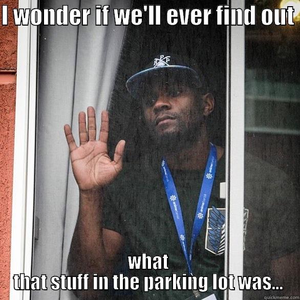 I WONDER IF WE'LL EVER FIND OUT  WHAT THAT STUFF IN THE PARKING LOT WAS... Misc