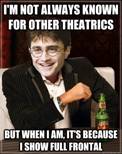 i'm not always known for other theatrics But when i am, it's because i show full frontal  The Most Interesting Harry In The World