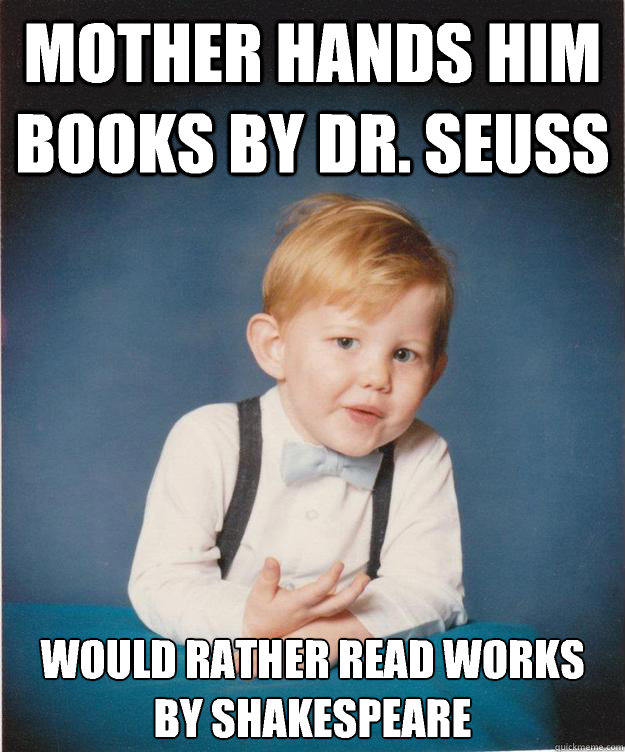 Mother hands him books by Dr. Seuss Would rather read works by Shakespeare  