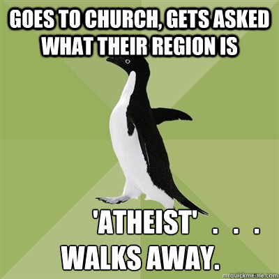 goes to church, gets asked what their region is               'atheist'   .   .   .
walks away.  Socially Average Penguin