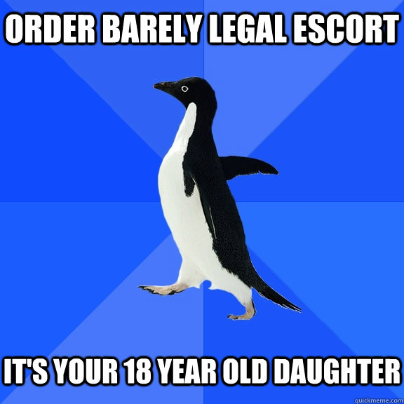 order barely legal escort   It's your 18 year old daughter  Socially Awkward Penguin