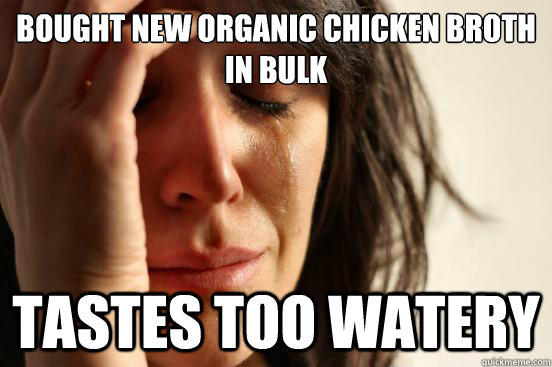 Bought new organic chicken broth in bulk tastes too watery  First World Problems