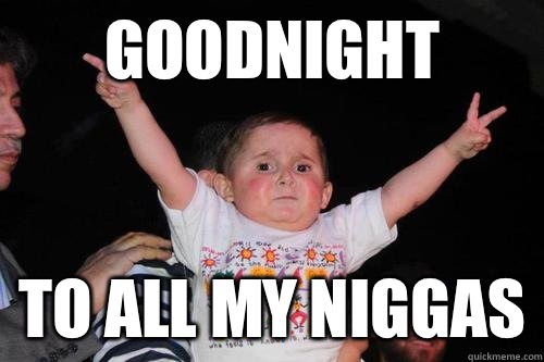 Goodnight to all my niggas - Goodnight to all my niggas  Peace out baby