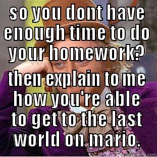 SO YOU DONT HAVE ENOUGH TIME TO DO YOUR HOMEWORK? THEN EXPLAIN TO ME HOW YOU'RE ABLE TO GET TO THE LAST WORLD ON MARIO. Condescending Wonka
