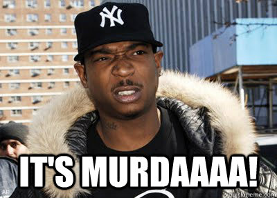  it's murdaaaa!  Ja Rule