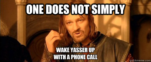 One does not simply Wake yasser up 
with a phone call  One Does Not Simply