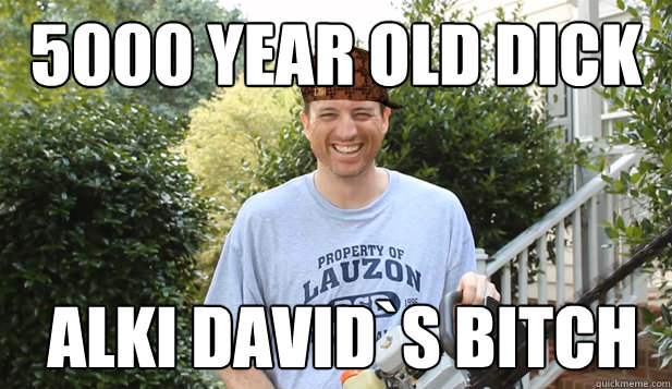 5000 year old dick  alki david`s Bitch  Scumbag Commentator