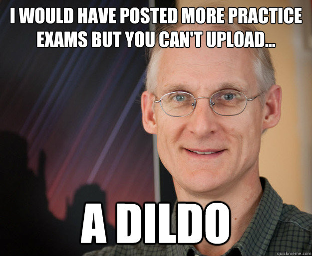 i would have posted more practice exams but you can't upload... a dildo  