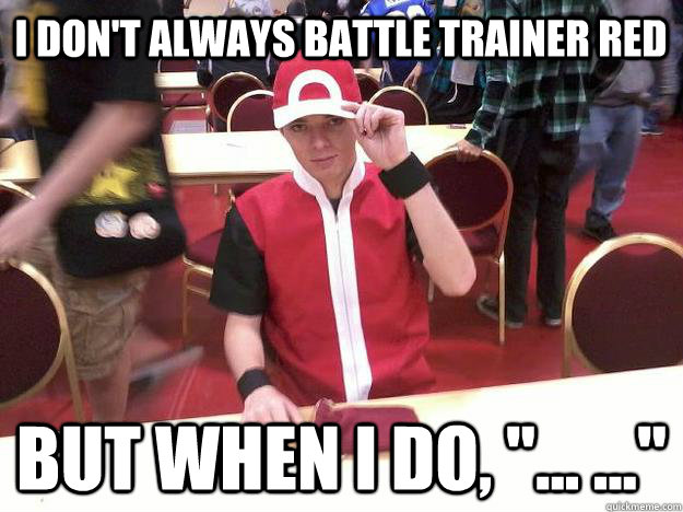 I don't always battle trainer red but when i do, 