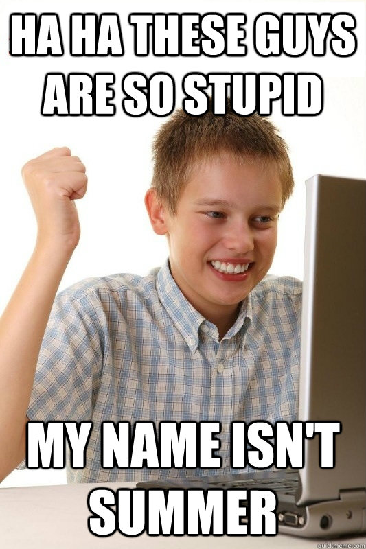 Ha ha these guys are so stupid My name isn't Summer  1st Day Internet Kid