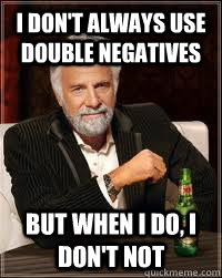 I don't always use double negatives but when I do, I don't not - I don't always use double negatives but when I do, I don't not  BOB DOS EQUIS