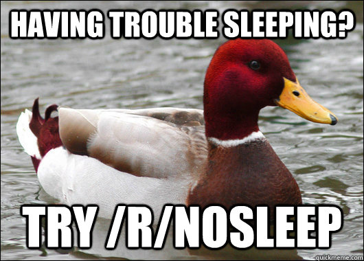 Having trouble sleeping? try /r/nosleep  Malicious Advice Mallard