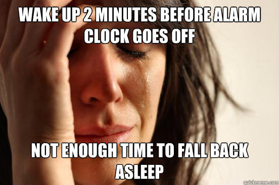 Wake up 2 minutes before alarm clock goes off not enough time to fall back asleep - Wake up 2 minutes before alarm clock goes off not enough time to fall back asleep  First World Problems