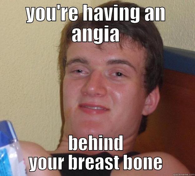 YOU'RE HAVING AN ANGIA BEHIND YOUR BREAST BONE 10 Guy