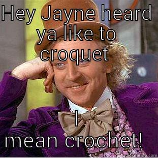 HEY JAYNE HEARD YA LIKE TO CROQUET  I MEAN CROCHET!  Condescending Wonka