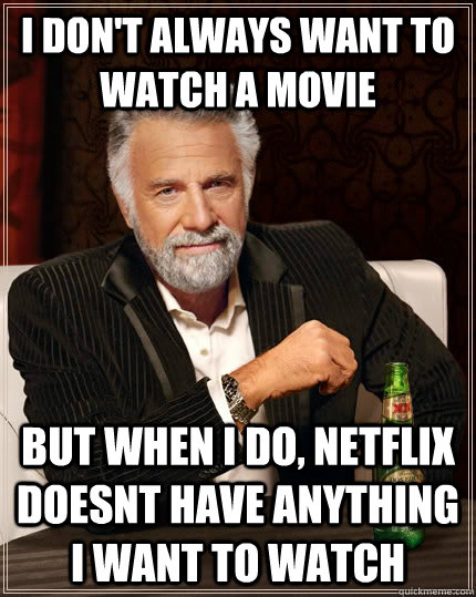 i don't always want to watch a movie but when I do, netflix doesnt have anything i want to watch  The Most Interesting Man In The World