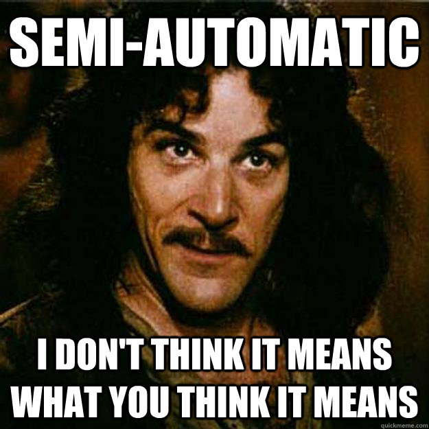 Semi-automatic I don't think it means what you think it means - Semi-automatic I don't think it means what you think it means  Inigo Montoya