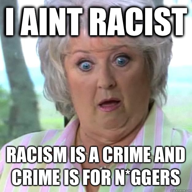 I aint racist Racism is a crime and crime is for N*ggers  Paula Deen