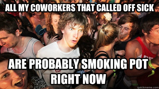 All my coworkers that called off sick are probably smoking pot right now  Sudden Clarity Clarence