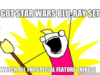 Got Star Wars blu-ray set Watch all the special feature things!  All The Things