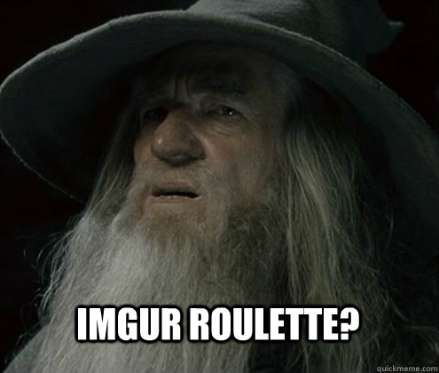 Imgur Roulette?  - Imgur Roulette?   Forgetful Gandalf