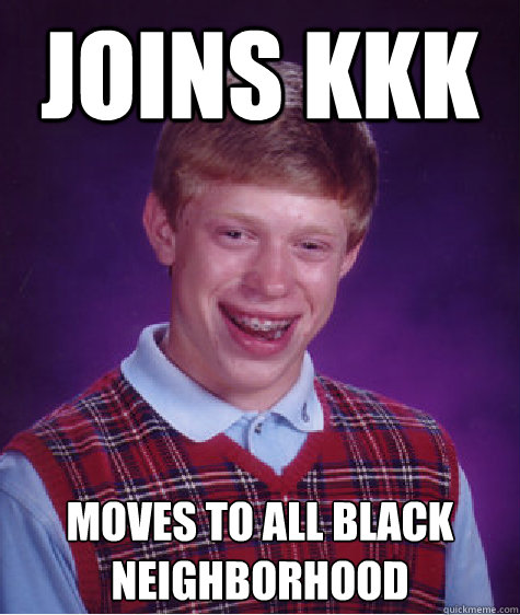 Joins kkk Moves to all black Neighborhood   Bad Luck Brian