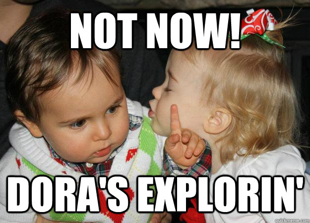NOT NOW! DORA'S EXPLORIN' - NOT NOW! DORA'S EXPLORIN'  Overly Focused Baby