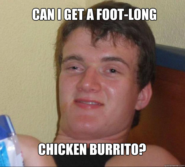 Can I get a foot-long Chicken Burrito?  10guy