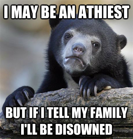 I may be an athiest But if i tell my family i'll be disowned - I may be an athiest But if i tell my family i'll be disowned  Confession Bear