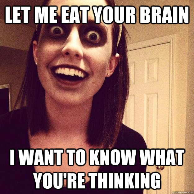 let me eat your brain i want to know what you're thinking - let me eat your brain i want to know what you're thinking  Overly Attached Zombie