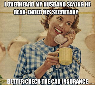 I overheard my husband saying he  better check the car insurance  rear-ended his secretary - I overheard my husband saying he  better check the car insurance  rear-ended his secretary  Retarded Mom