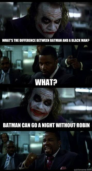 what's the difference between batman and a black man? what? batman can go a night without robin - what's the difference between batman and a black man? what? batman can go a night without robin  Joker with Black guy