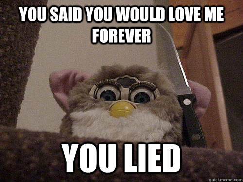 You said you would love me forever You lied  Creepy Furby