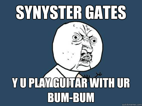 synyster gates y u play guitar with ur bum-bum - synyster gates y u play guitar with ur bum-bum  Y U No