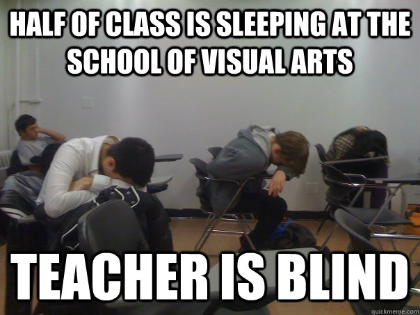 Half of class is sleeping at the School of Visual Arts Teacher is blind  