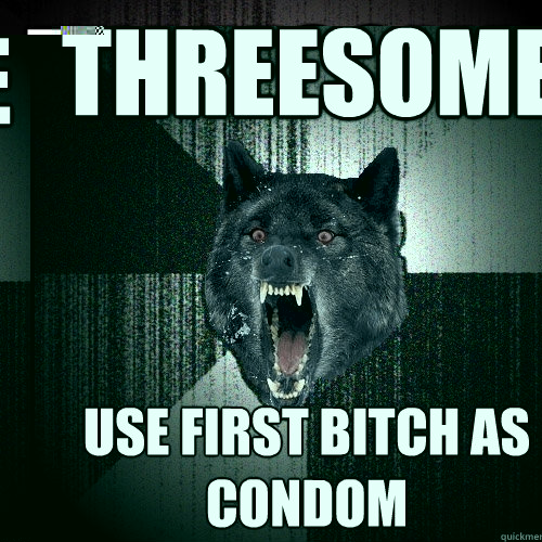 THREESOME use first bitch as condom  Insanity Wolf