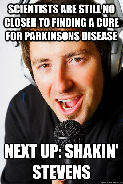 Scientists are still no closer to finding a cure for parkinsons disease Next up: Shakin' Stevens  inappropriate radio DJ