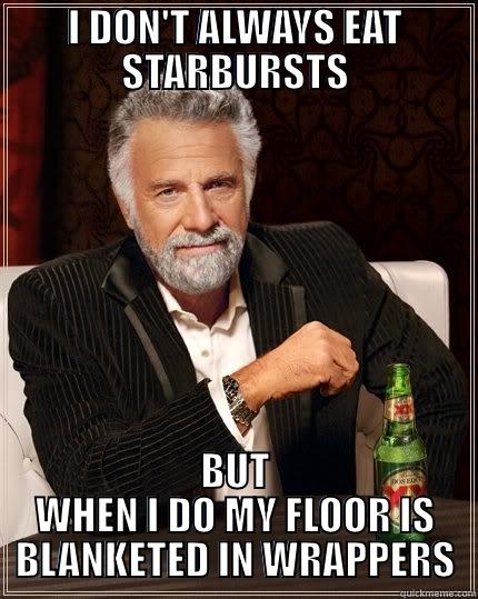 I DON'T ALWAYS EAT STARBURSTS BUT WHEN I DO MY FLOOR IS BLANKETED IN WRAPPERS The Most Interesting Man In The World