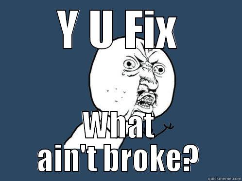 Y U FIX WHAT AIN'T BROKE? Y U No