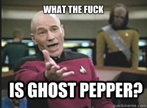 What the fuck is ghost pepper?  Annoyed Picard