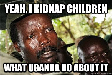 Yeah, I kidnap children what uganda do about it  Scumbag Kony