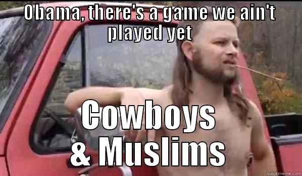 OBAMA, THERE'S A GAME WE AIN'T PLAYED YET COWBOYS & MUSLIMS Almost Politically Correct Redneck