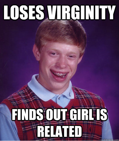 loses virginity finds out girl is related  Bad Luck Brian