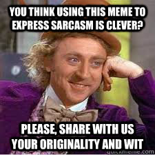 You think using this meme to express sarcasm is clever? Please, share with us your originality and wit  WILLY WONKA SARCASM