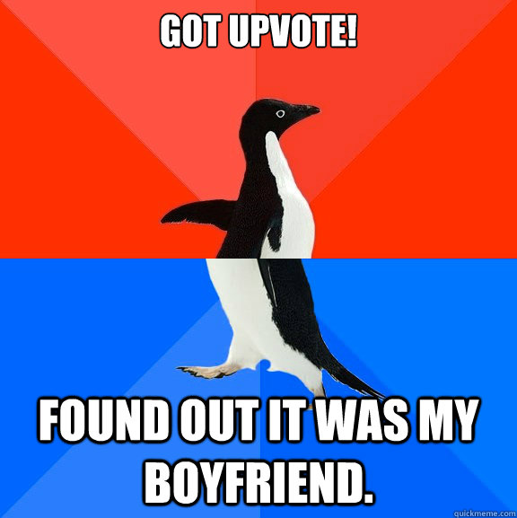 Got Upvote! Found out it was my boyfriend.  Socially Awesome Awkward Penguin