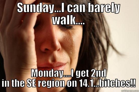 SUNDAY...I CAN BARELY WALK.... MONDAY....I GET 2ND IN THE SE REGION ON 14.1...BITCHES!! First World Problems