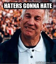haters gonna hate  - haters gonna hate   Scumbag Jerry Sandusky