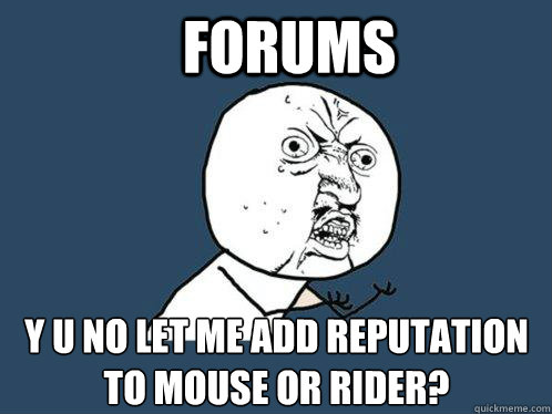 forums y u no let me add reputation to mouse or rider?  Y U No