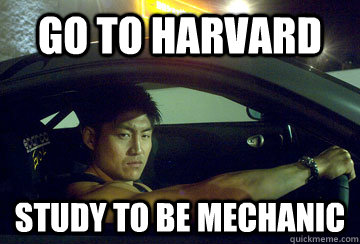 Go to harvard study to be mechanic - Go to harvard study to be mechanic  Car-obsessed Asian